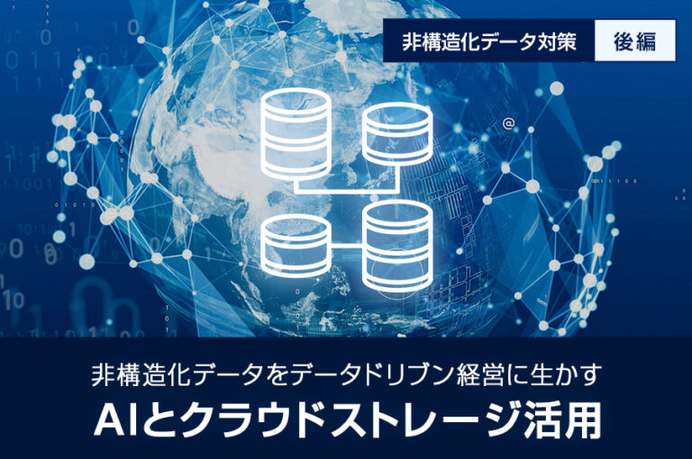 【非構造化データ対策 後編】 非構造化データをデータドリブン経営に活かすAIとクラウドストレージ活用