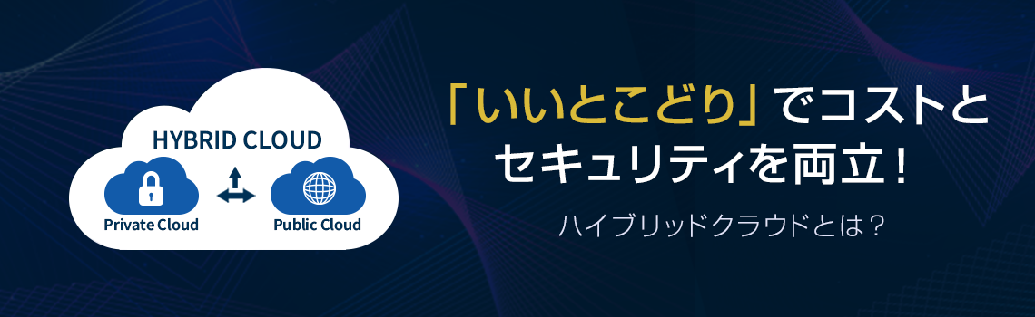 ハイブリッドクラウドとは？「いいとこどり」でコストとセキュリティを両立！