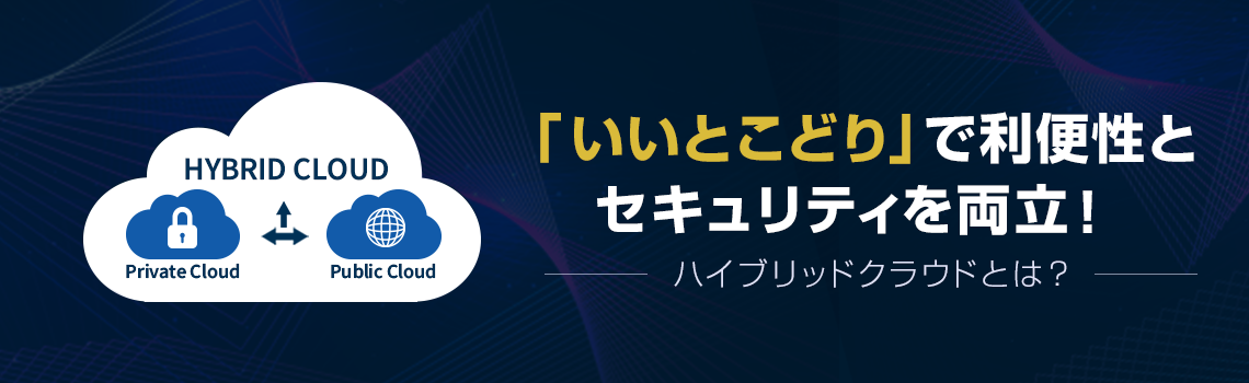 ハイブリッドクラウドとは？「いいとこどり」で利便性とセキュリティを両立！