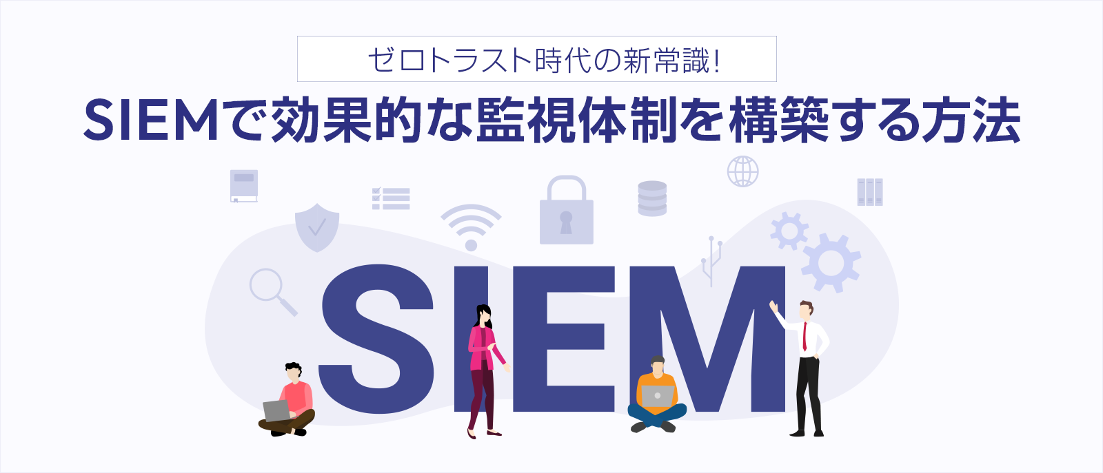 SIEMで内部不正を抑止！効果的な監視体制の構築方法を解説