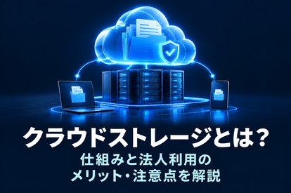 クラウドストレージとは？仕組みと法人利用のメリット・注意点を解説