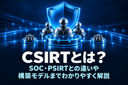 CSIRTとは？SOC・PSIRTとの違いや構築モデルまでわかりやすく解説