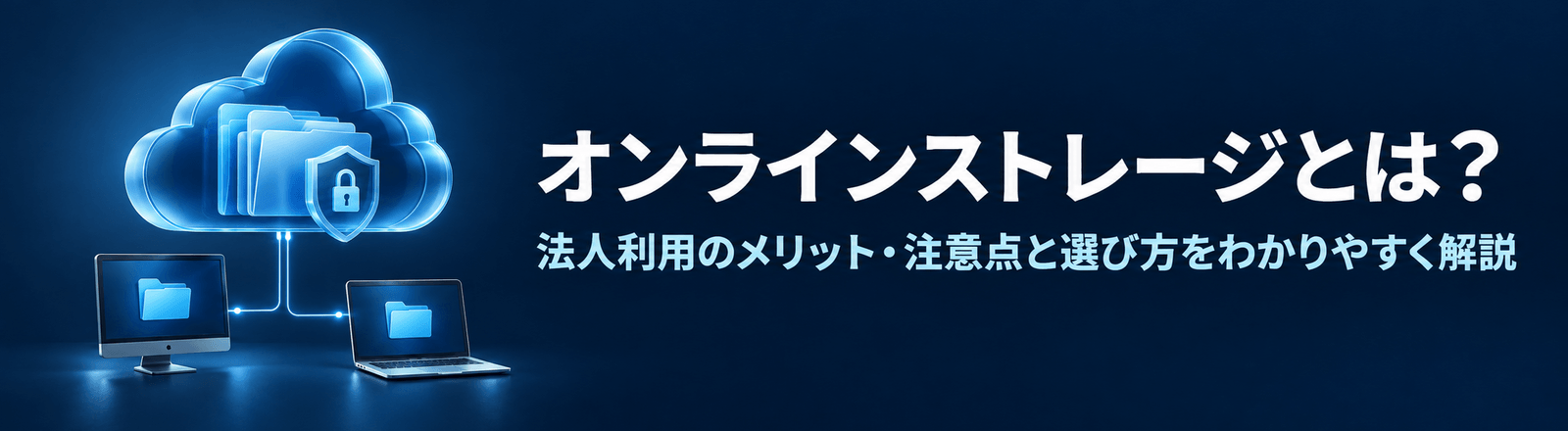オンラインストレージとは？法人利用のメリット・注意点と選び方をわかりやすく解説