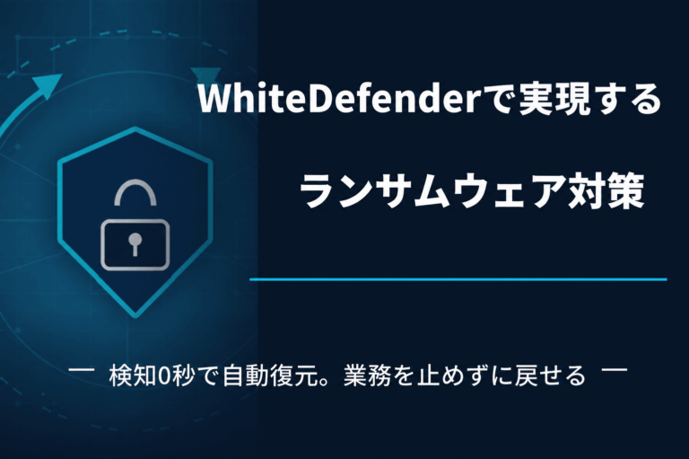 WhiteDefenderで実現するランサムウェア対策｜検知0秒で自動復元