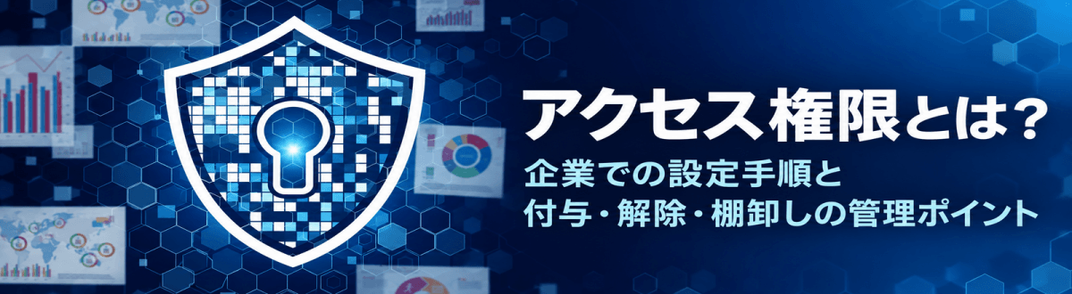 アクセス権限とは？企業における設定手順と付与・解除・棚卸しの管理ポイント