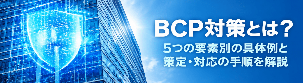 BCP対策とは？5つの要素別の具体例と策定・対応の手順を解説