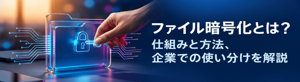 ファイル暗号化とは?仕組みと方法、企業での使い分けを解説