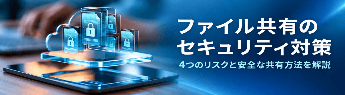 ファイル共有のセキュリティ対策｜4つのリスクと安全な共有方法を解説