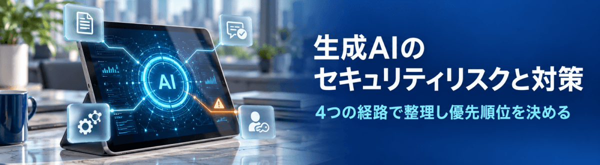 生成AIのセキュリティリスクと対策｜4つの経路で整理し優先順位を決める