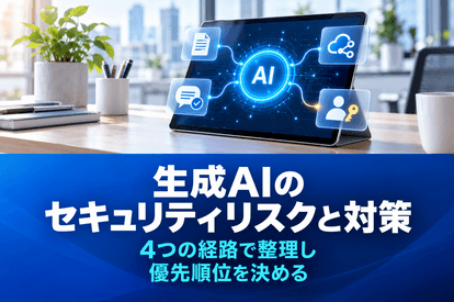 生成AIのセキュリティリスクと対策｜4つの経路で整理し優先順位を決める