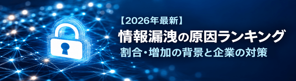 【2026年最新】情報漏洩の原因ランキング│割合・増加の背景と企業の対策