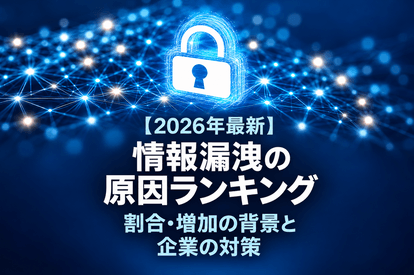 【2026年最新】情報漏洩の原因ランキング│割合・増加の背景と企業の対策