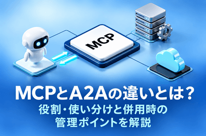 MCPとA2Aの違いとは？役割・使い分けと併用時の管理ポイントを解説