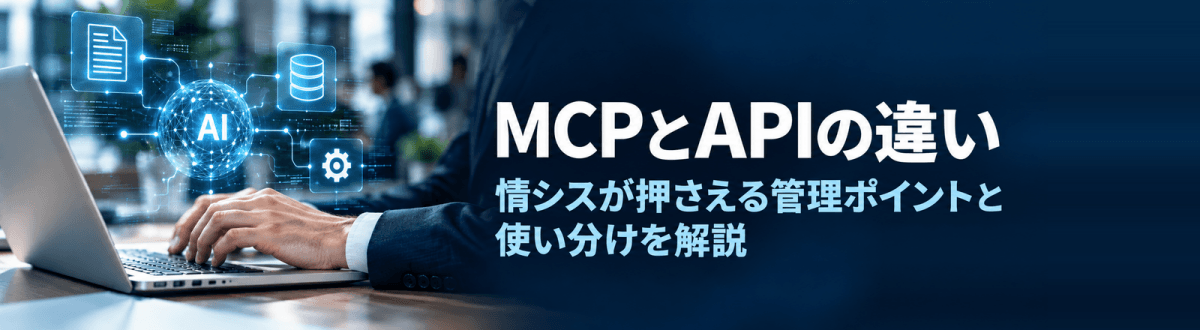 MCPとAPIの違い｜情シスが押さえる管理ポイントと使い分けを解説