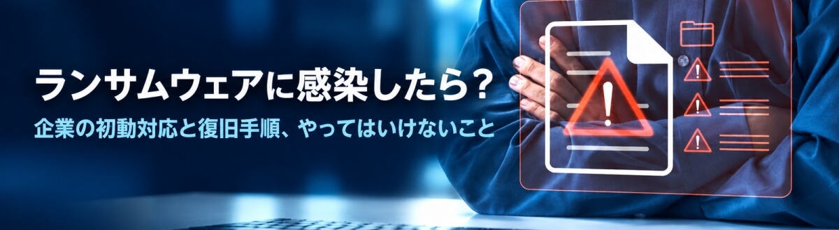 ランサムウェアに感染したら？企業の初動対応と復旧手順、やってはいけないこと