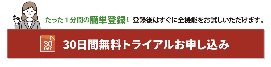 たった1分間の簡単登録！ 登録後はすぐに全機能をお試しいただけます。14日間無料トライアルお申し込み